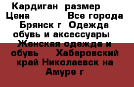 Кардиган ,размер 46 › Цена ­ 1 300 - Все города, Брянск г. Одежда, обувь и аксессуары » Женская одежда и обувь   . Хабаровский край,Николаевск-на-Амуре г.